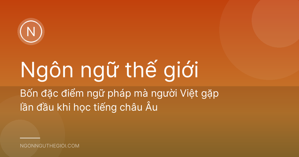 Bốn đặc điểm ngữ pháp mà người Việt gặp lần đầu khi học tiếng châu Âu