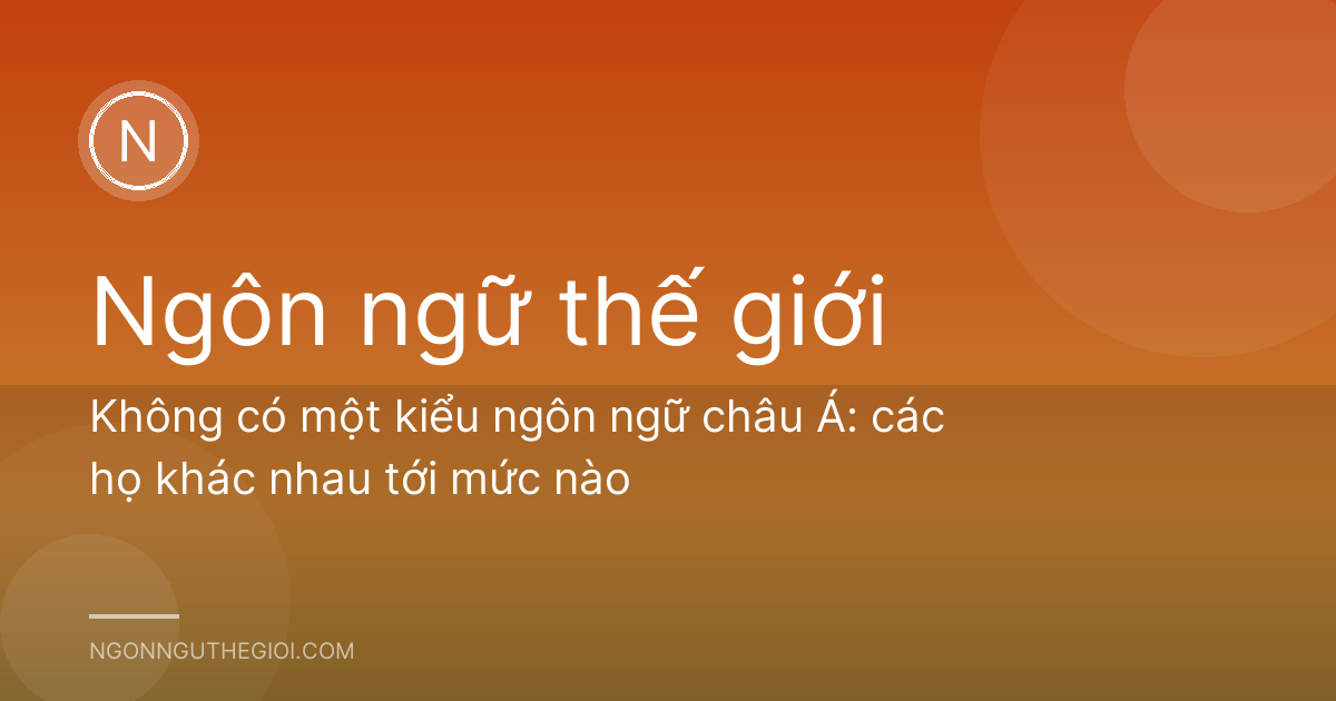 Không có một kiểu ngôn ngữ châu Á: các họ khác nhau tới mức nào