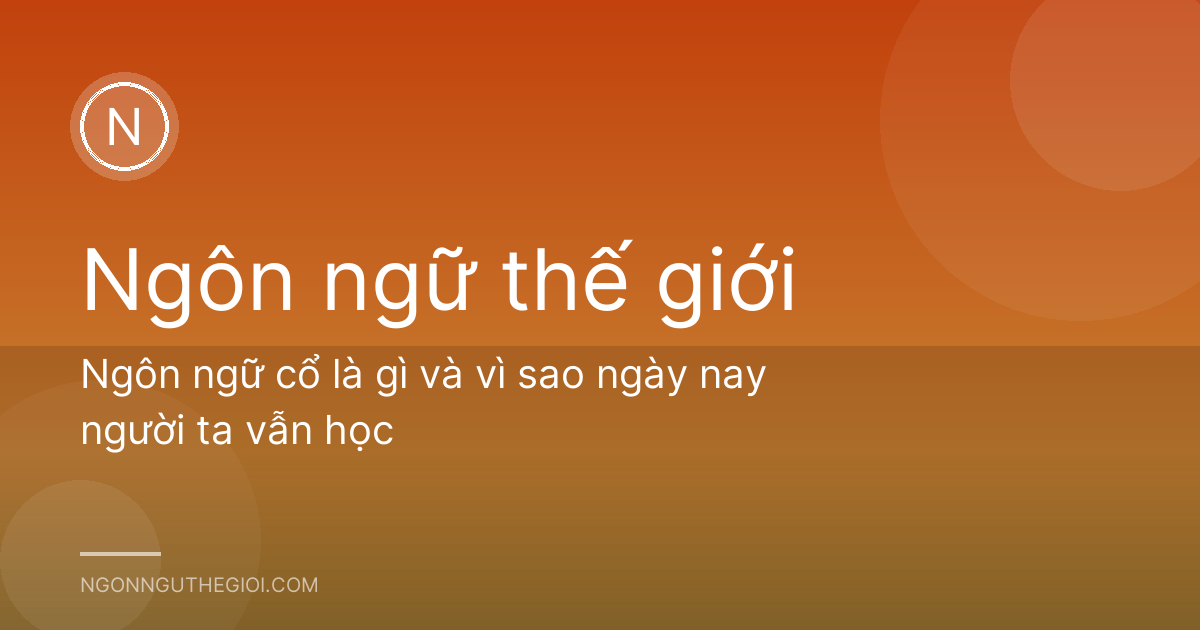 Ngôn ngữ cổ là gì và vì sao ngày nay người ta vẫn học