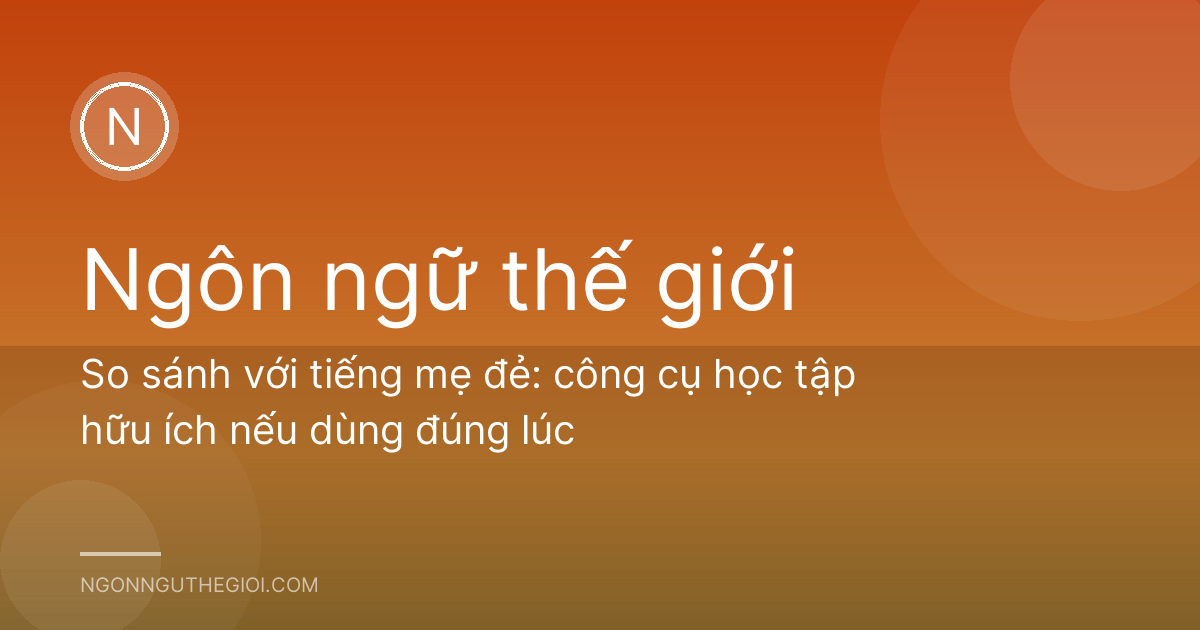 So sánh với tiếng mẹ đẻ: công cụ học tập hữu ích nếu dùng đúng lúc