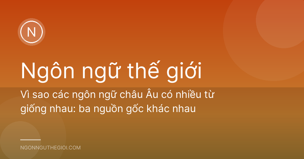 Vì sao các ngôn ngữ châu Âu có nhiều từ giống nhau: ba nguồn gốc khác nhau